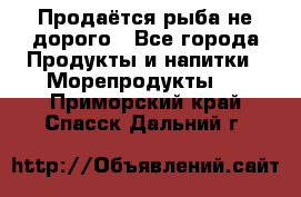 Продаётся рыба не дорого - Все города Продукты и напитки » Морепродукты   . Приморский край,Спасск-Дальний г.